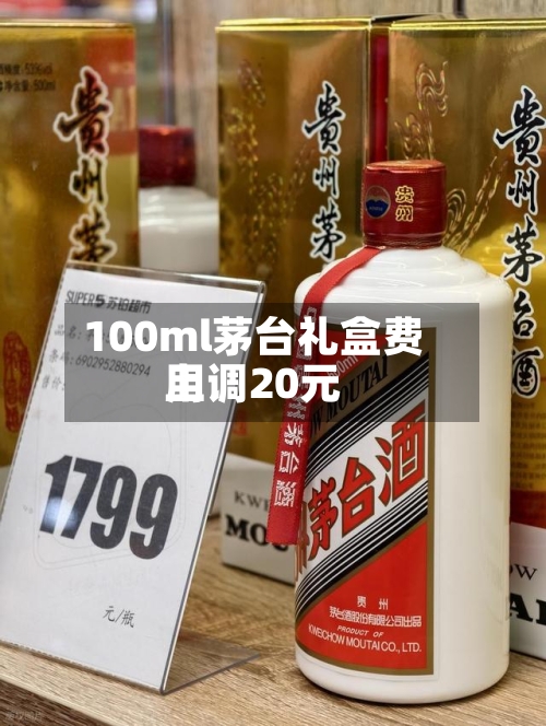 100ml茅台礼盒费用上调20元-第2张图片