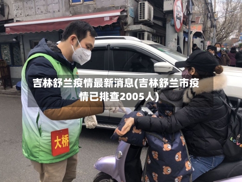 吉林舒兰疫情最新消息(吉林舒兰市疫情已排查2005人)