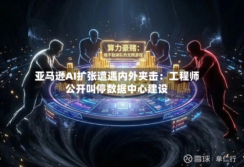 亚马逊AI扩张遭遇内外夹击：工程师公开叫停数据中心建设-第2张图片