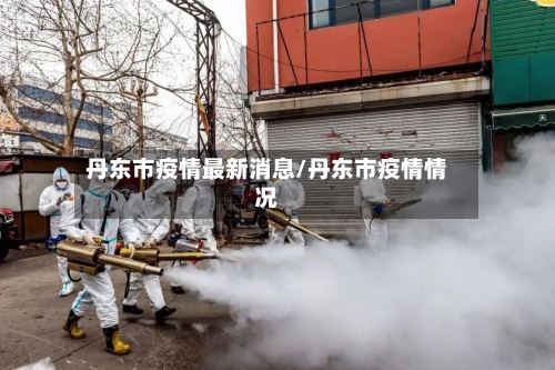 丹东市疫情最新消息/丹东市疫情情况-第2张图片