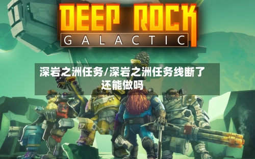 深岩之洲任务/深岩之洲任务线断了还能做吗-第3张图片