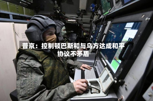普京：控制顿巴斯和与乌方达成和平协议不矛盾