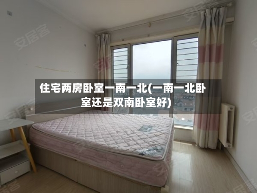 住宅两房卧室一南一北(一南一北卧室还是双南卧室好)