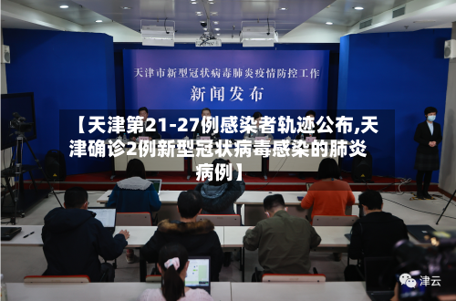 【天津第21-27例感染者轨迹公布,天津确诊2例新型冠状病毒感染的肺炎病例】