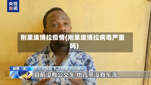 刚果埃博拉疫情(刚果埃博拉病毒严重吗)-第3张图片
