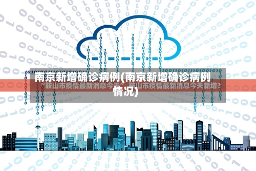 南京新增确诊病例(南京新增确诊病例情况)