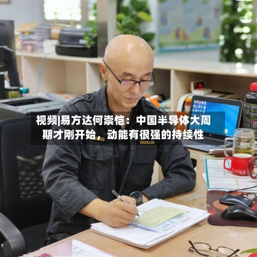 视频|易方达何崇恺：中国半导体大周期才刚开始，动能有很强的持续性-第2张图片