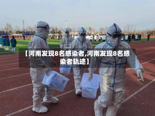 【河南发现8名感染者,河南发现8名感染者轨迹】-第2张图片