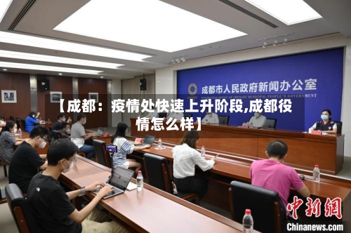 【成都：疫情处快速上升阶段,成都役情怎么样】