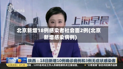 北京新增18例感染者社会面2例(北京新增感染病例)-第2张图片