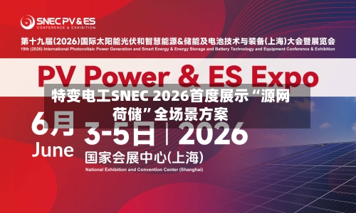 特变电工SNEC 2026首度展示“源网荷储	”全场景方案-第2张图片