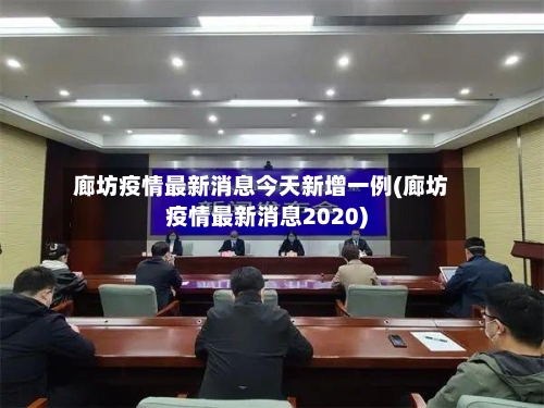 廊坊疫情最新消息今天新增一例(廊坊疫情最新消息2020)-第3张图片