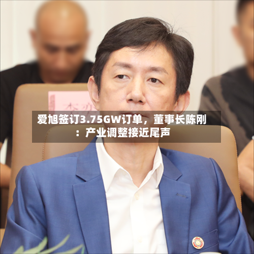 爱旭签订3.75GW订单	，董事长陈刚：产业调整接近尾声-第2张图片