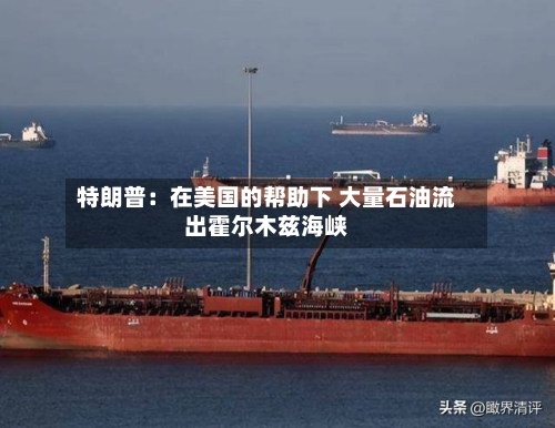 特朗普：在美国的帮助下 大量石油流出霍尔木兹海峡