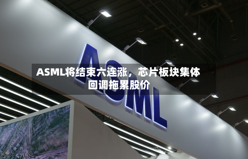 ASML将结束六连涨	，芯片板块集体回调拖累股价-第2张图片