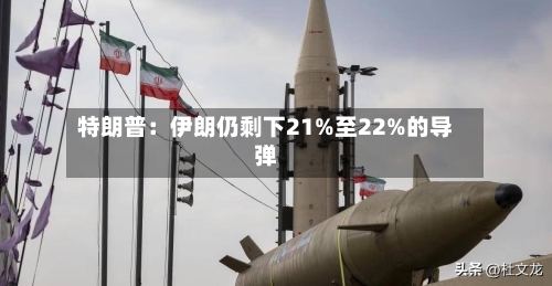 特朗普：伊朗仍剩下21%至22%的导弹