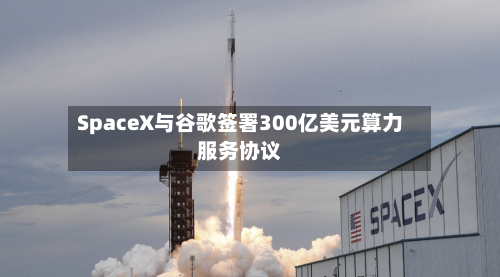 SpaceX与谷歌签署300亿美元算力服务协议-第2张图片