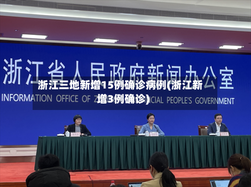 浙江三地新增15例确诊病例(浙江新增3例确诊)