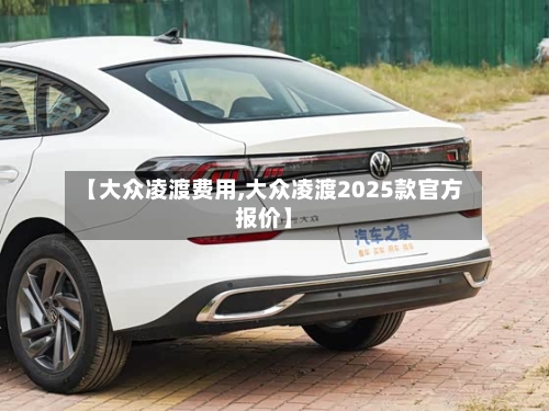 【大众凌渡费用,大众凌渡2025款官方报价】-第2张图片