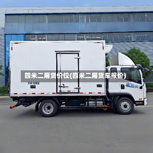 四米二厢货价位(四米二厢货车报价)