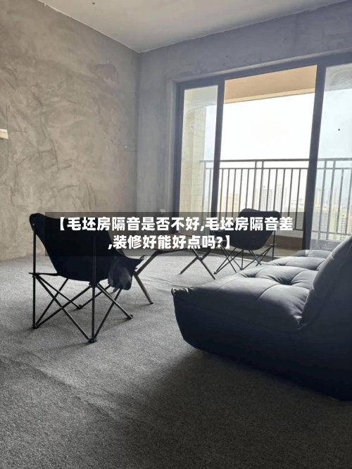 【毛坯房隔音是否不好,毛坯房隔音差,装修好能好点吗?】-第3张图片