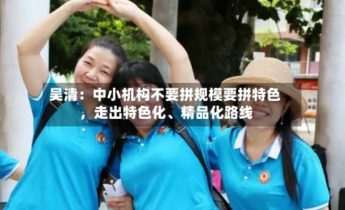 吴清：中小机构不要拼规模要拼特色，走出特色化、精品化路线