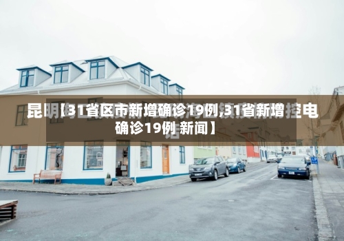 【31省区市新增确诊19例,31省新增确诊19例 新闻】