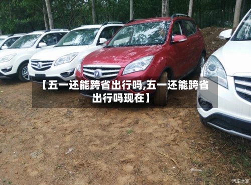 【五一还能跨省出行吗,五一还能跨省出行吗现在】