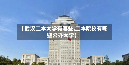 【武汉二本大学有哪些,二本院校有哪些公办大学】-第2张图片
