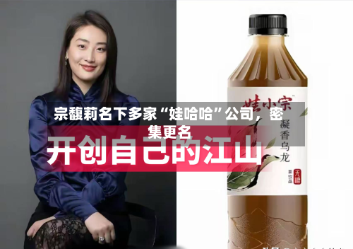 宗馥莉名下多家“娃哈哈”公司，密集更名-第2张图片