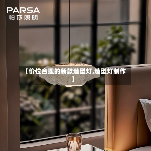 【价位合理的新款造型灯,造型灯制作】