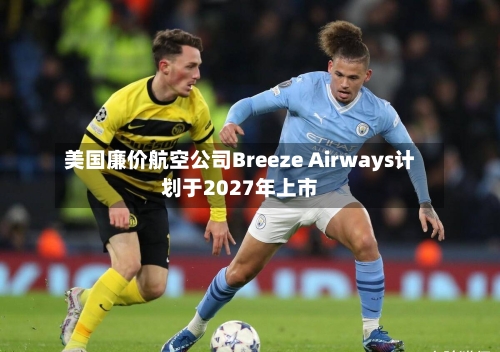 美国廉价航空公司Breeze Airways计划于2027年上市-第2张图片